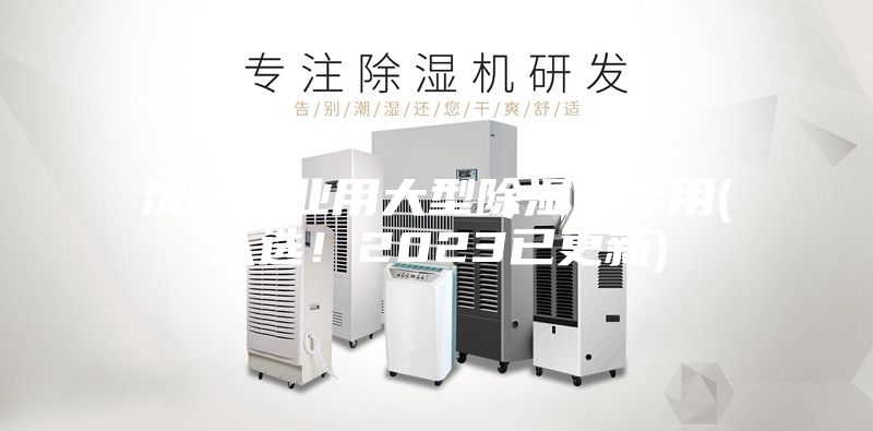 沈陽(yáng)工業(yè)用大型除濕機(jī)作用(入選！2023已更新)