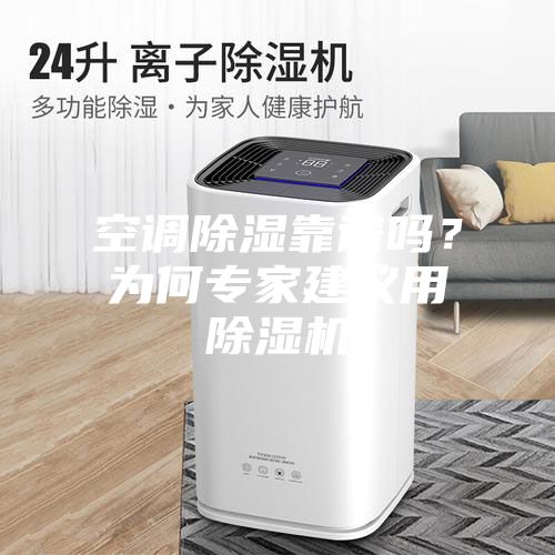 空調(diào)除濕靠譜嗎？為何專(zhuān)家建議用除濕機(jī)