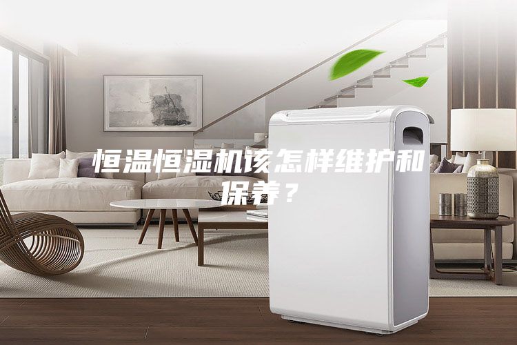 恒溫恒濕機該怎樣維護和保養？