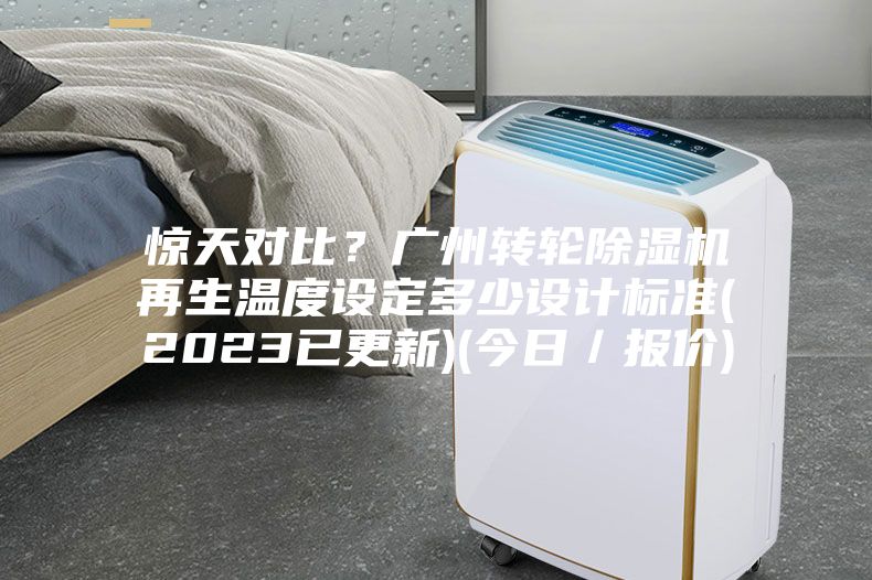 驚天對(duì)比？廣州轉(zhuǎn)輪除濕機(jī)再生溫度設(shè)定多少設(shè)計(jì)標(biāo)準(zhǔn)(2023已更新)(今日／報(bào)價(jià))