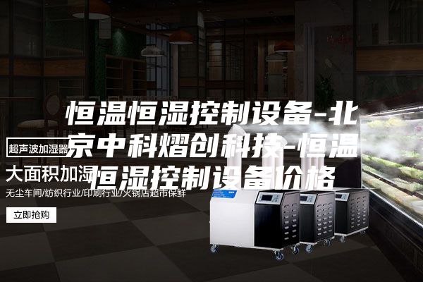 恒溫恒濕控制設(shè)備-北京中科熠創(chuàng)科技-恒溫恒濕控制設(shè)備價(jià)格