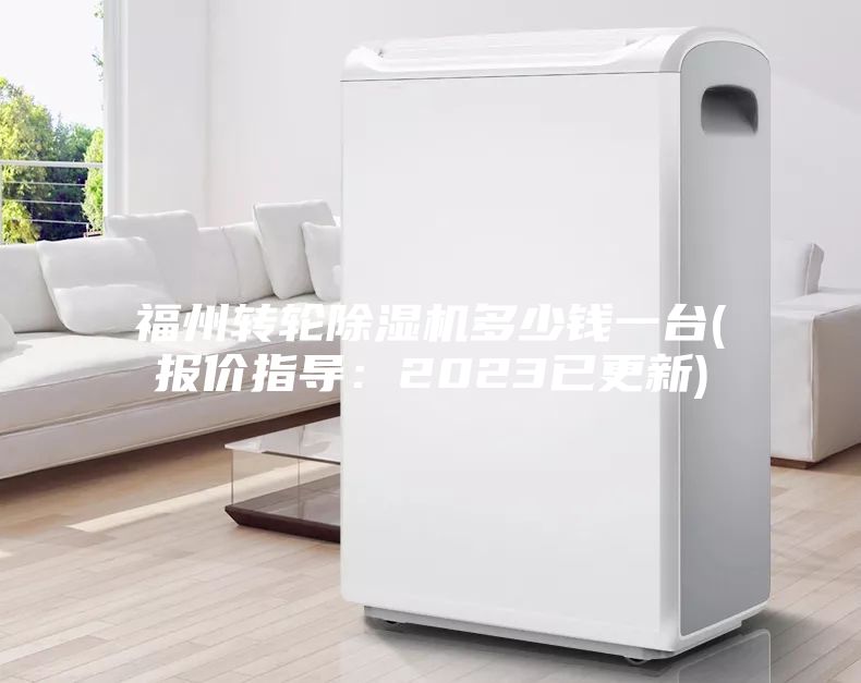 福州轉(zhuǎn)輪除濕機多少錢一臺(報價指導(dǎo)：2023已更新)