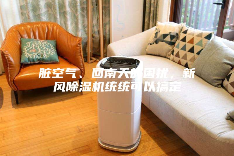臟空氣、回南天的困擾，新風(fēng)除濕機(jī)統(tǒng)統(tǒng)可以搞定