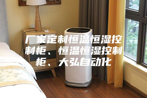 廠家定制恒溫恒濕控制柜、恒溫恒濕控制柜、大弘自動(dòng)化