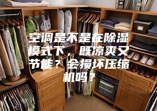 空調是不是在除濕模式下，既涼爽又節能？會損壞壓縮機嗎？