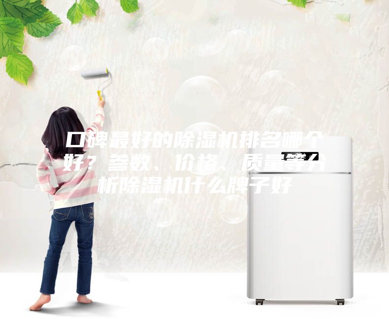 口碑最好的除濕機(jī)排名哪個好？參數(shù)、價格、質(zhì)量等分析除濕機(jī)什么牌子好