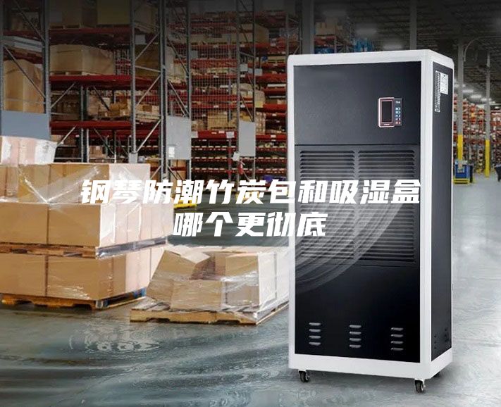 鋼琴防潮竹炭包和吸濕盒哪個(gè)更徹底