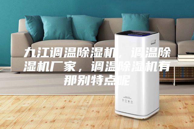 九江調溫除濕機，調溫除濕機廠家，調溫除濕機有那別特點呢