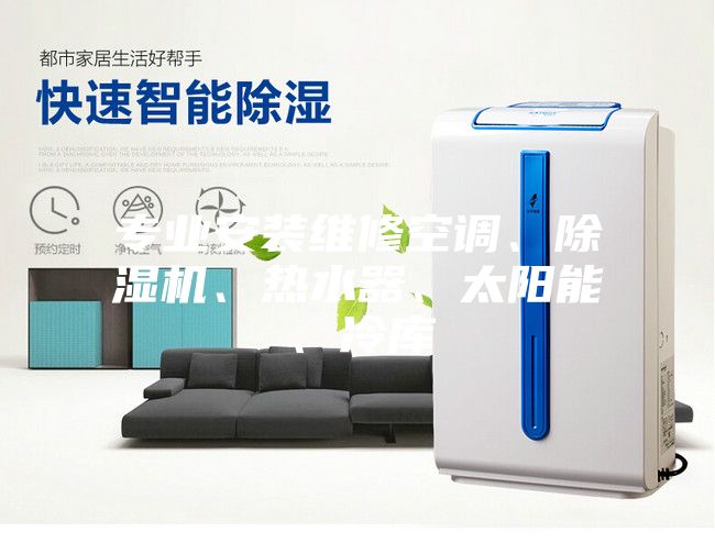 專業(yè)安裝維修空調(diào)、除濕機(jī)、熱水器、太陽能、冷庫