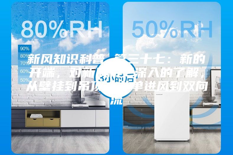 新風(fēng)知識(shí)科普 篇三十七：新的開端，對(duì)新風(fēng)機(jī)更深入的了解，從壁掛到吊頂，從單進(jìn)風(fēng)到雙向流
