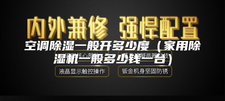 空調(diào)除濕一般開(kāi)多少度（家用除濕機(jī)一般多少錢一臺(tái)）