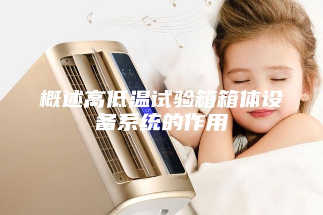 概述高低溫試驗箱箱體設備系統的作用