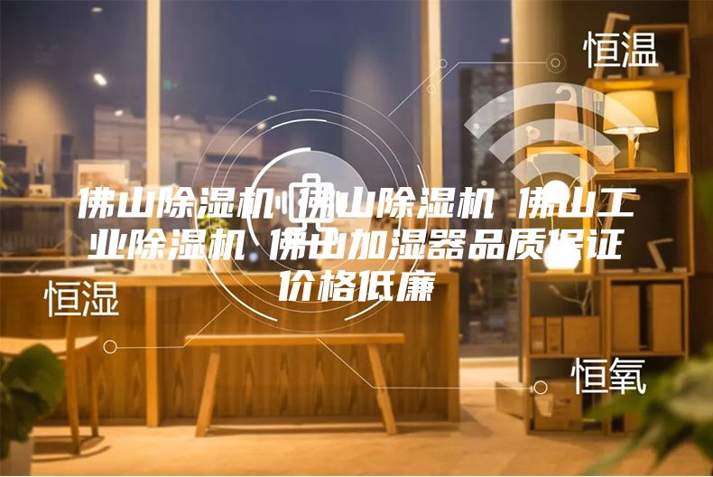 佛山除濕機☆佛山除濕機☆佛山工業除濕機☆佛山加濕器品質保證價格低廉