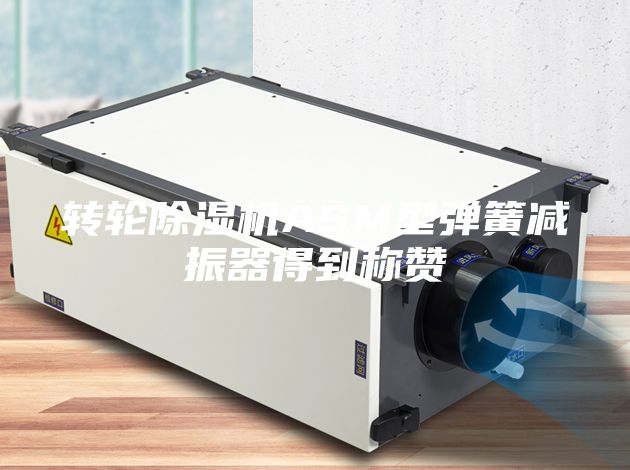 轉(zhuǎn)輪除濕機(jī)ASM型彈簧減振器得到稱贊