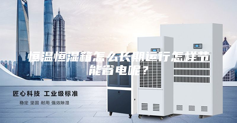 恒溫恒濕箱怎么長(zhǎng)期運(yùn)行怎樣節(jié)能省電呢？