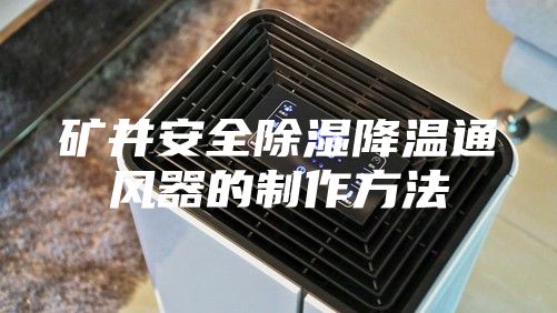 礦井安全除濕降溫通風(fēng)器的制作方法