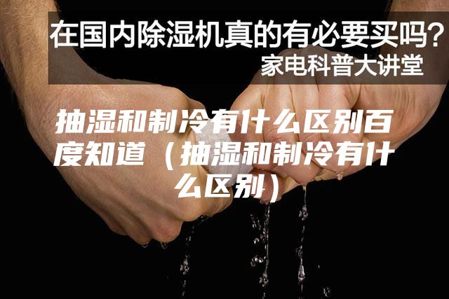 抽濕和制冷有什么區別百度知道（抽濕和制冷有什么區別）