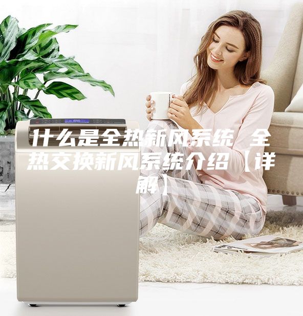 什么是全熱新風系統 全熱交換新風系統介紹【詳解】