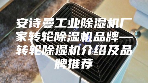 安詩曼工業(yè)除濕機廠家轉輪除濕機品牌—轉輪除濕機介紹及品牌推薦