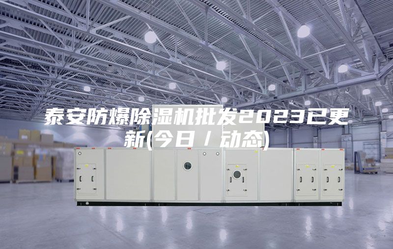 泰安防爆除濕機批發(fā)2023已更新(今日／動態(tài))