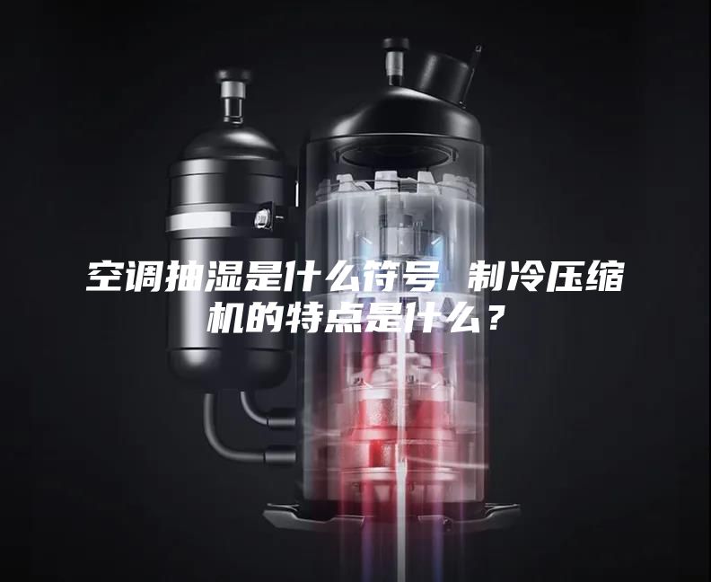 空調(diào)抽濕是什么符號 制冷壓縮機(jī)的特點(diǎn)是什么？