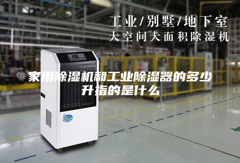 家用除濕機和工業(yè)除濕器的多少升指的是什么