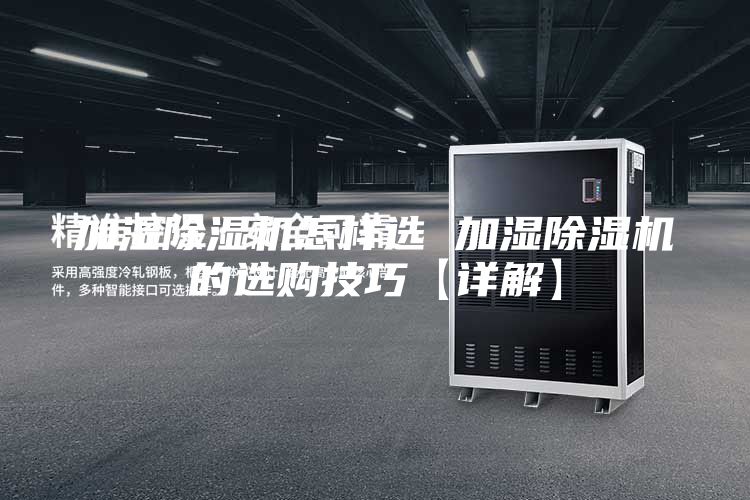 加濕除濕機(jī)怎樣選 加濕除濕機(jī)的選購技巧【詳解】