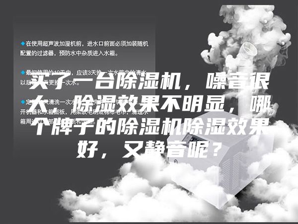 買了一臺(tái)除濕機(jī)，噪音很大，除濕效果不明顯，哪個(gè)牌子的除濕機(jī)除濕效果好，又靜音呢？