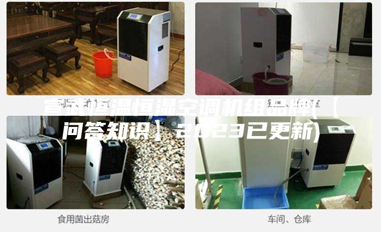 宣武恒溫恒濕空調機組品牌(【問答知識】2023已更新)