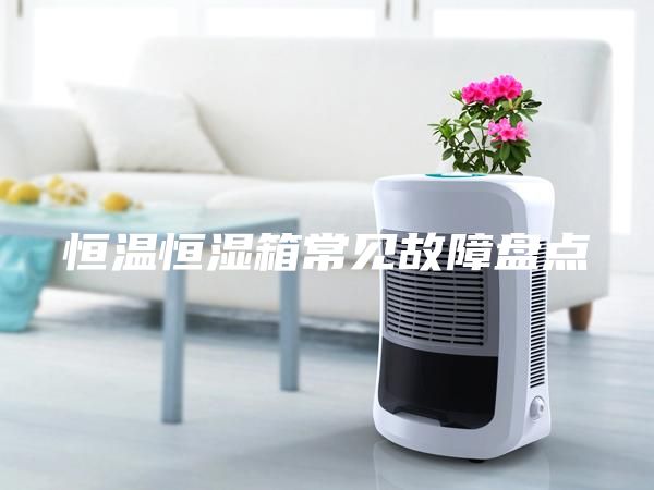 恒溫恒濕箱常見故障盤點(diǎn)