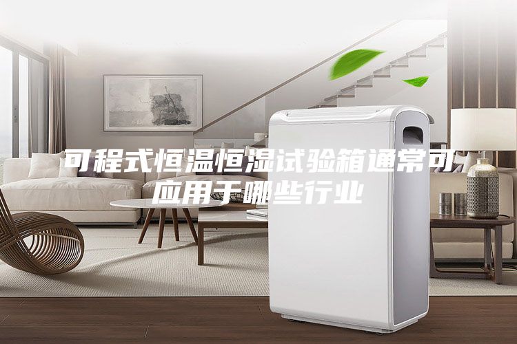 可程式恒溫恒濕試驗箱通常可應用于哪些行業