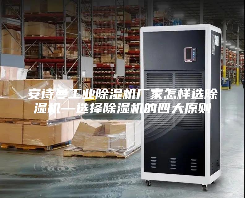 安詩曼工業(yè)除濕機廠家怎樣選除濕機—選擇除濕機的四大原則