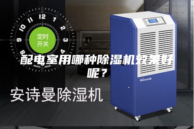 配電室用哪種除濕機效果好呢？