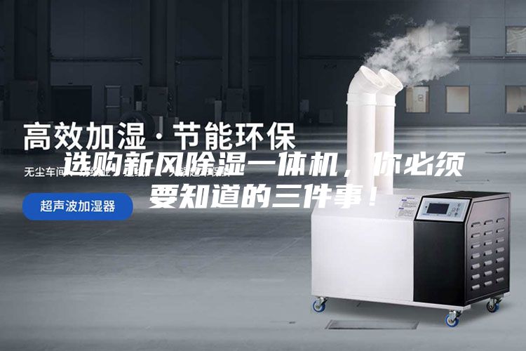 選購新風除濕一體機，你必須要知道的三件事！