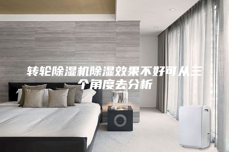 轉(zhuǎn)輪除濕機除濕效果不好可從三個角度去分析