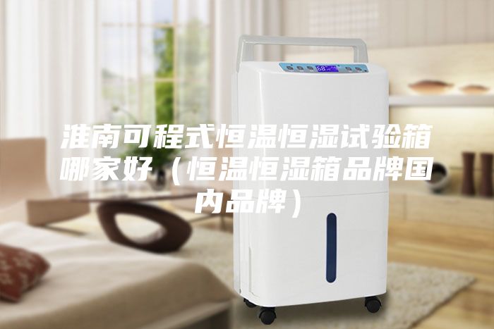 淮南可程式恒溫恒濕試驗箱哪家好（恒溫恒濕箱品牌國內品牌）