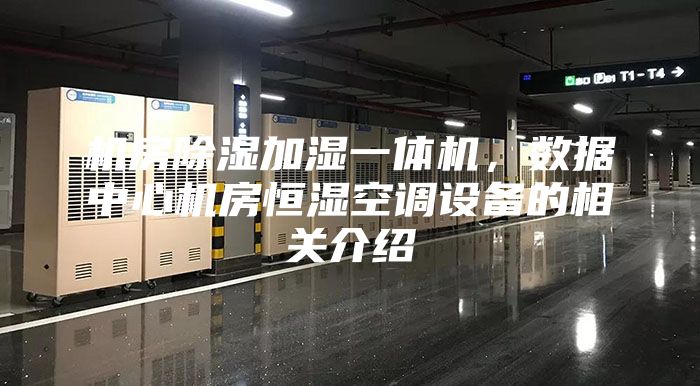 機房除濕加濕一體機，數(shù)據(jù)中心機房恒濕空調(diào)設備的相關介紹