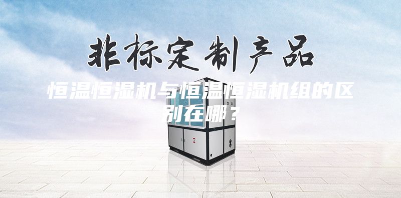 恒溫恒濕機與恒溫恒濕機組的區別在哪？