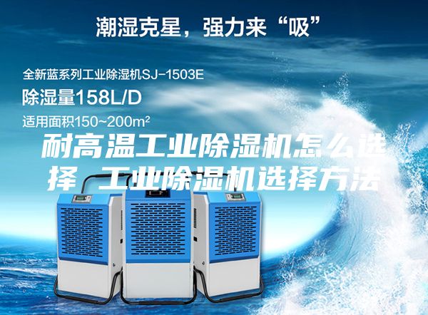 耐高溫工業除濕機怎么選擇 工業除濕機選擇方法