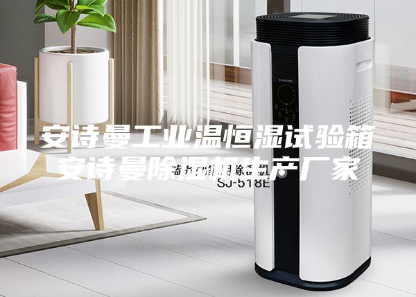 安詩曼工業溫恒濕試驗箱安詩曼除濕機生產廠家