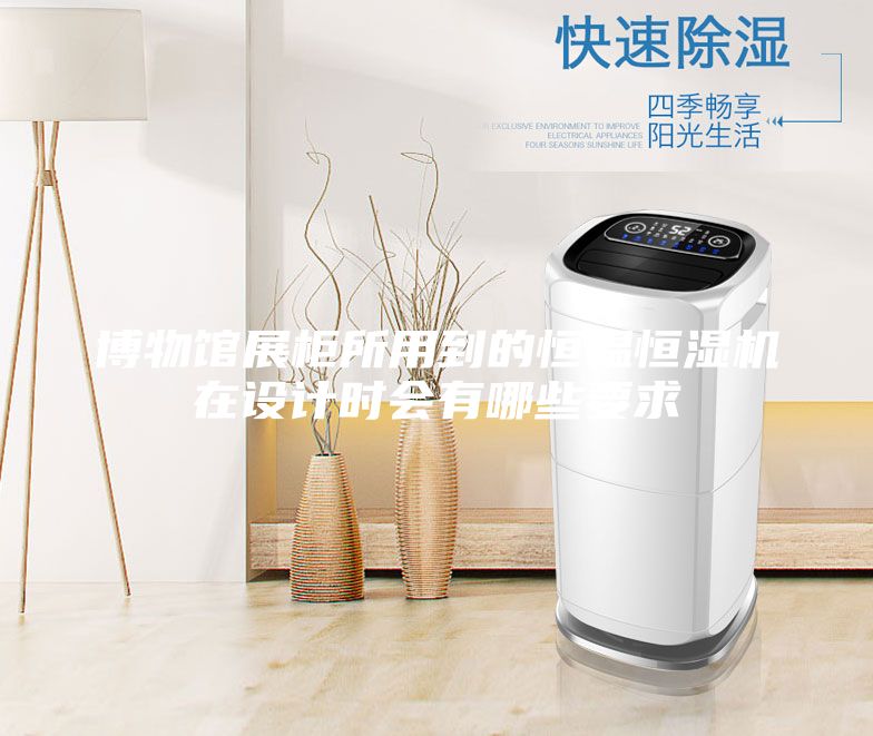 博物館展柜所用到的恒溫恒濕機在設計時會有哪些要求