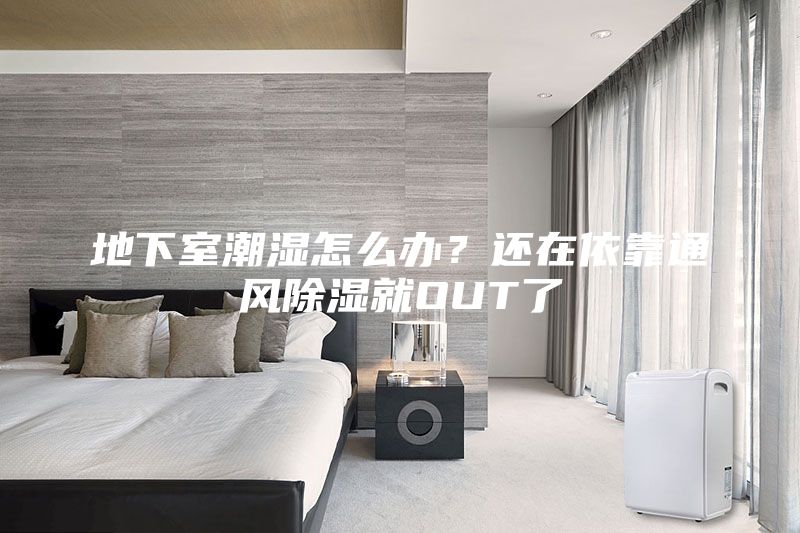 地下室潮濕怎么辦？還在依靠通風除濕就OUT了