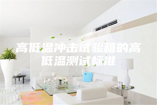 高低溫沖擊試驗箱的高低溫測試標準