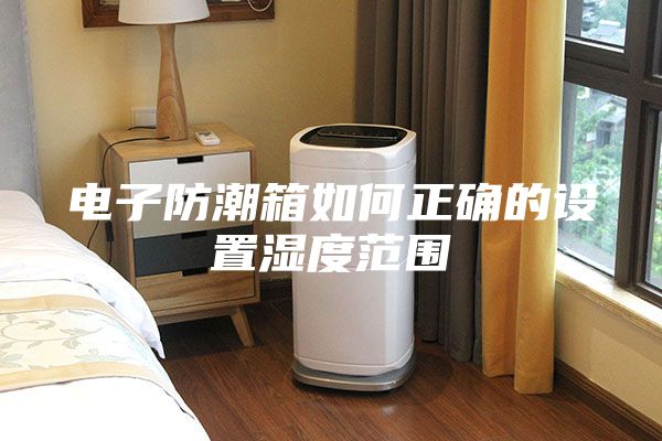 電子防潮箱如何正確的設置濕度范圍