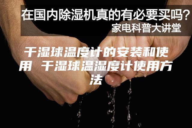 干濕球溫度計(jì)的安裝和使用 干濕球溫濕度計(jì)使用方法