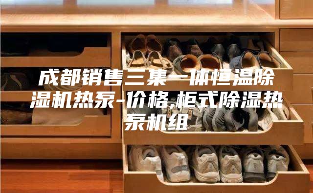 成都銷(xiāo)售三集一體恒溫除濕機(jī)熱泵-價(jià)格,柜式除濕熱泵機(jī)組