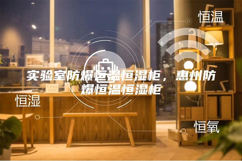 實驗室防爆恒溫恒濕柜，惠州防爆恒溫恒濕柜