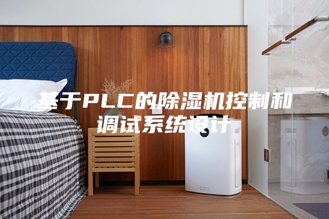 基于PLC的除濕機(jī)控制和調(diào)試系統(tǒng)設(shè)計(jì)