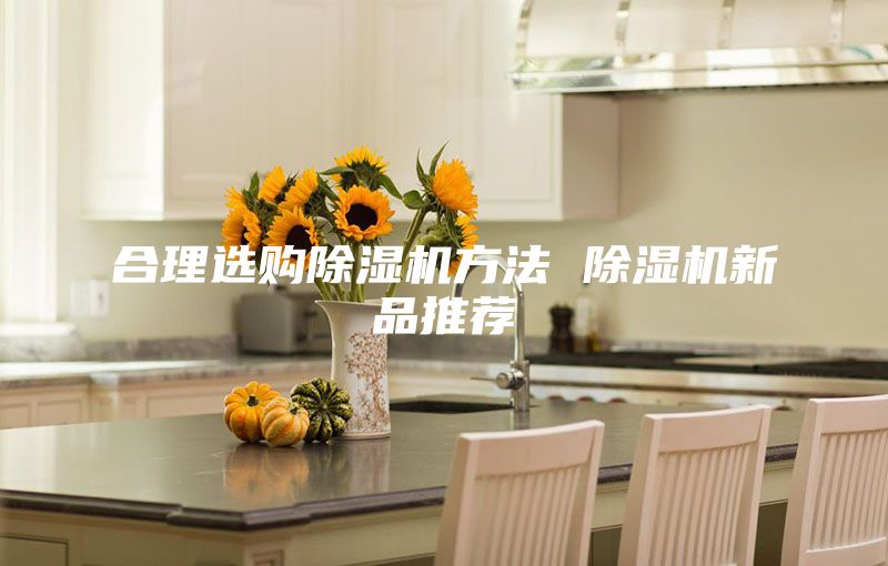 合理選購(gòu)除濕機(jī)方法 除濕機(jī)新品推薦