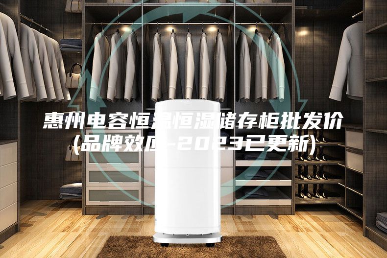惠州電容恒溫恒濕儲存柜批發(fā)價(jià)(品牌效應(yīng)-2023已更新)